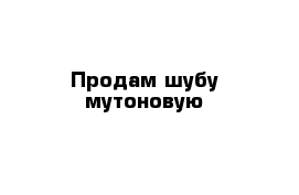 Продам шубу мутоновую